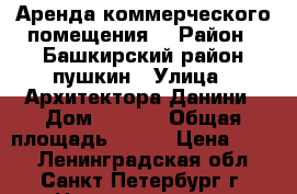 Аренда коммерческого помещения  › Район ­ Башкирский район пушкин › Улица ­ Архитектора Данини › Дом ­ 11/6 › Общая площадь ­ 115 › Цена ­ 900 - Ленинградская обл., Санкт-Петербург г. Недвижимость » Помещения аренда   